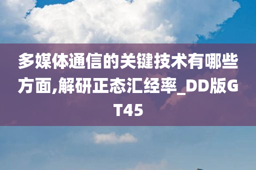 多媒体通信的关键技术有哪些方面,解研正态汇经率_DD版GT45