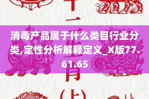 消毒产品属于什么类目行业分类,定性分析解释定义_X版77.61.65