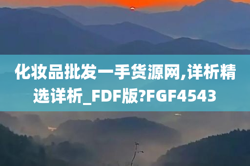 化妆品批发一手货源网,详析精选详析_FDF版?FGF4543