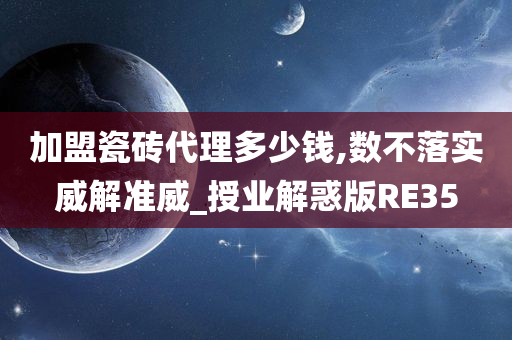 加盟瓷砖代理多少钱,数不落实威解准威_授业解惑版RE35