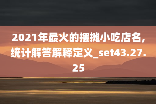 2021年最火的摆摊小吃店名,统计解答解释定义_set43.27.25