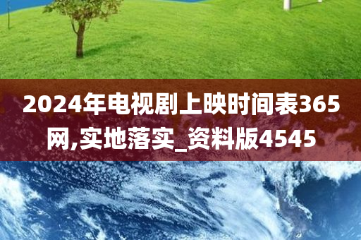 2024年电视剧上映时间表365网,实地落实_资料版4545