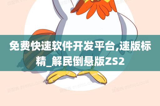 免费快速软件开发平台,速版标精_解民倒悬版ZS2