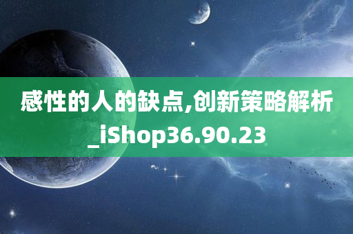 感性的人的缺点,创新策略解析_iShop36.90.23