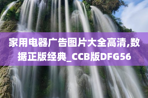 家用电器广告图片大全高清,数据正版经典_CCB版DFG56