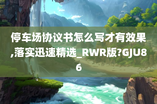 停车场协议书怎么写才有效果,落实迅速精选_RWR版?GJU86