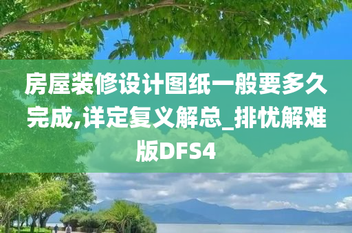 房屋装修设计图纸一般要多久完成,详定复义解总_排忧解难版DFS4