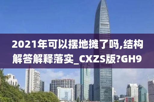 2021年可以摆地摊了吗,结构解答解释落实_CXZS版?GH9