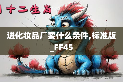 进化妆品厂要什么条件,标准版_FF45