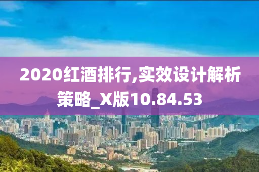 2020红酒排行,实效设计解析策略_X版10.84.53