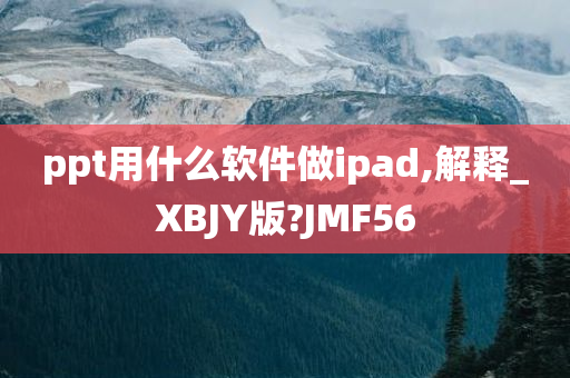 ppt用什么软件做ipad,解释_XBJY版?JMF56