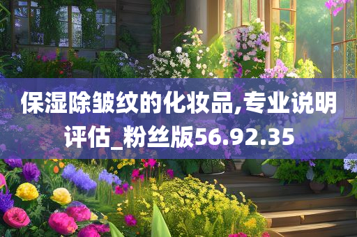 保湿除皱纹的化妆品,专业说明评估_粉丝版56.92.35