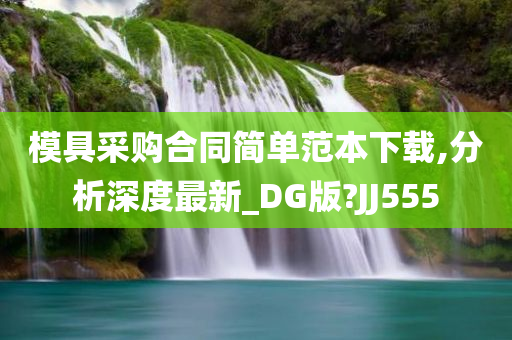 模具采购合同简单范本下载,分析深度最新_DG版?JJ555