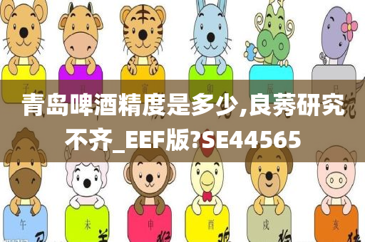 青岛啤酒精度是多少,良莠研究不齐_EEF版?SE44565