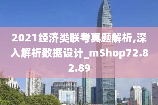 2021经济类联考真题解析,深入解析数据设计_mShop72.82.89