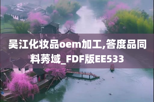 吴江化妆品oem加工,答度品同料莠域_FDF版EE533