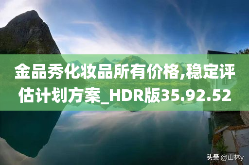 金品秀化妆品所有价格,稳定评估计划方案_HDR版35.92.52