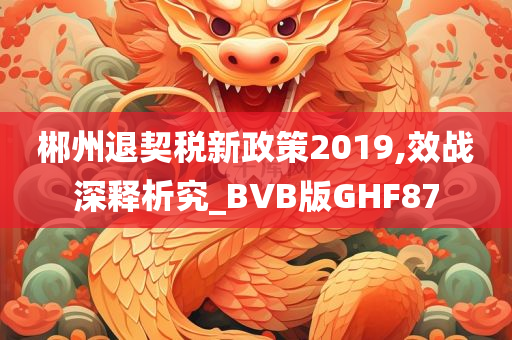 郴州退契税新政策2019,效战深释析究_BVB版GHF87