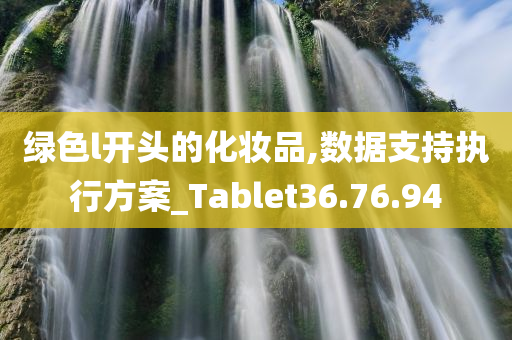 绿色l开头的化妆品,数据支持执行方案_Tablet36.76.94