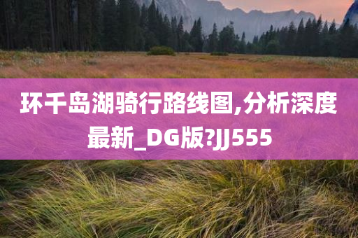 环千岛湖骑行路线图,分析深度最新_DG版?JJ555