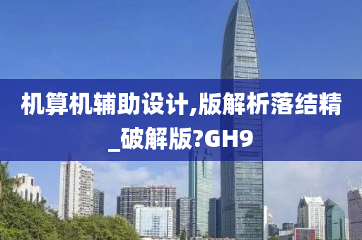 机算机辅助设计,版解析落结精_破解版?GH9