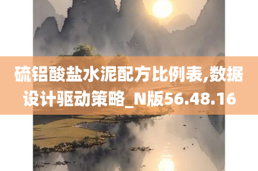 硫铝酸盐水泥配方比例表,数据设计驱动策略_N版56.48.16