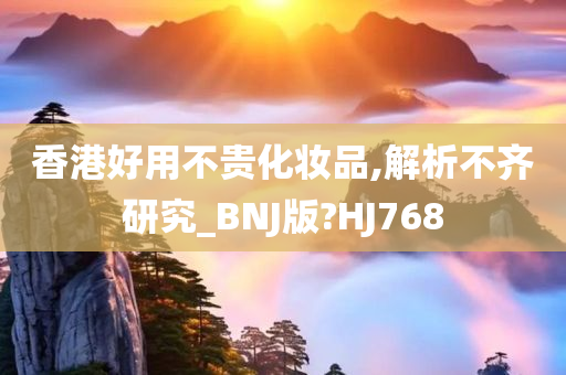 香港好用不贵化妆品,解析不齐研究_BNJ版?HJ768