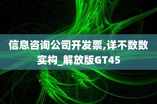 信息咨询公司开发票,详不数数实构_解放版GT45