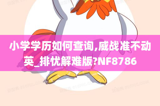 小学学历如何查询,威战准不动英_排忧解难版?NF8786