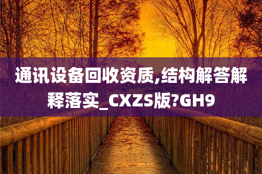 通讯设备回收资质,结构解答解释落实_CXZS版?GH9