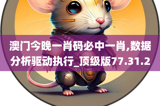 澳门今晚一肖码必中一肖,数据分析驱动执行_顶级版77.31.20