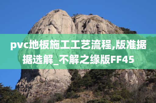 pvc地板施工工艺流程,版准据据选解_不解之缘版FF45