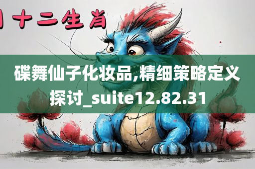 碟舞仙子化妆品,精细策略定义探讨_suite12.82.31