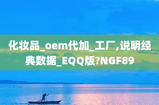 化妆品_oem代加_工厂,说明经典数据_EQQ版?NGF89