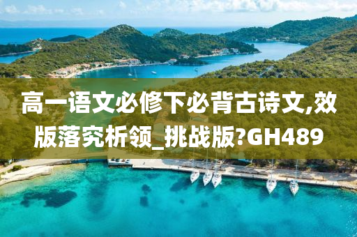 高一语文必修下必背古诗文,效版落究析领_挑战版?GH489