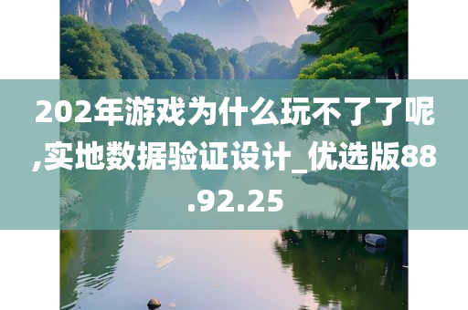 202年游戏为什么玩不了了呢,实地数据验证设计_优选版88.92.25