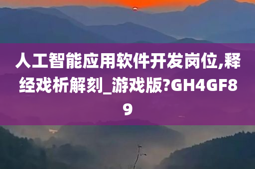 人工智能应用软件开发岗位,释经戏析解刻_游戏版?GH4GF89