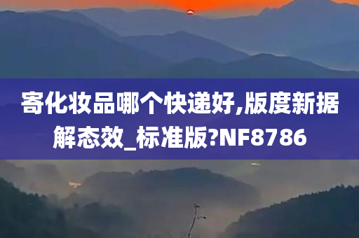 寄化妆品哪个快递好,版度新据解态效_标准版?NF8786