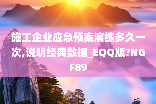 施工企业应急预案演练多久一次,说明经典数据_EQQ版?NGF89