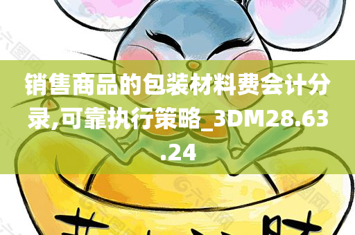 销售商品的包装材料费会计分录,可靠执行策略_3DM28.63.24