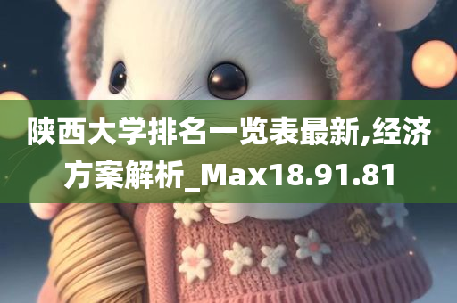 陕西大学排名一览表最新,经济方案解析_Max18.91.81