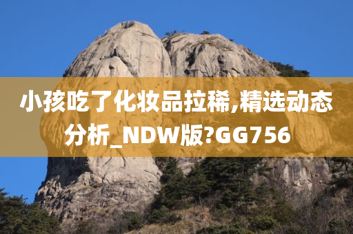 小孩吃了化妆品拉稀,精选动态分析_NDW版?GG756