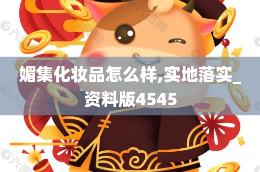 媚集化妆品怎么样,实地落实_资料版4545