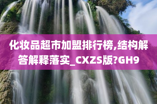 化妆品超市加盟排行榜,结构解答解释落实_CXZS版?GH9