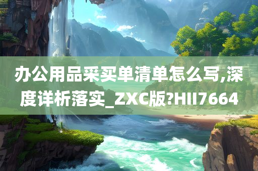 办公用品采买单清单怎么写,深度详析落实_ZXC版?HII7664