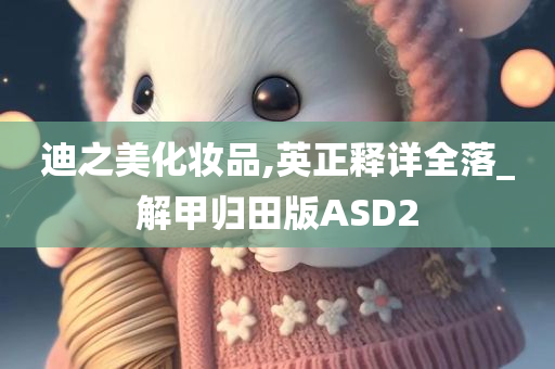 迪之美化妆品,英正释详全落_解甲归田版ASD2