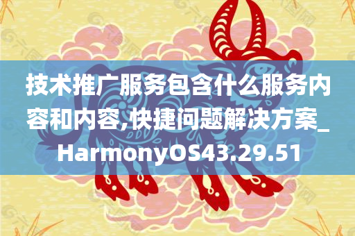 技术推广服务包含什么服务内容和内容,快捷问题解决方案_HarmonyOS43.29.51