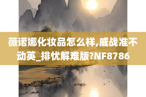 薇诺娜化妆品怎么样,威战准不动英_排忧解难版?NF8786