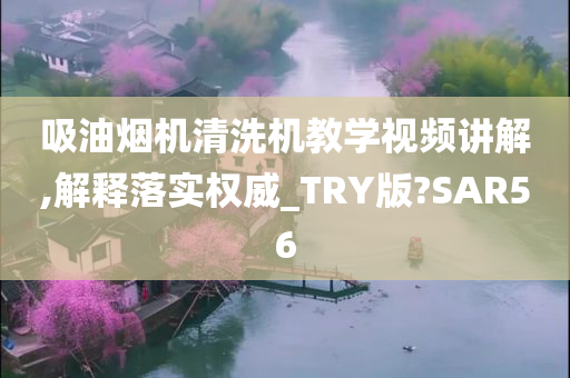 吸油烟机清洗机教学视频讲解,解释落实权威_TRY版?SAR56