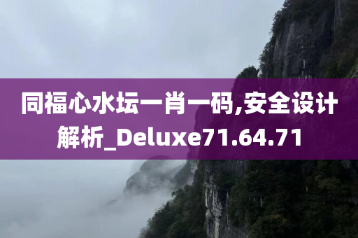 同福心水坛一肖一码,安全设计解析_Deluxe71.64.71